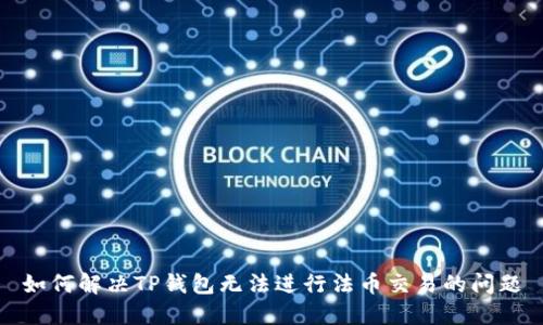 如何解决TP钱包无法进行法币交易的问题