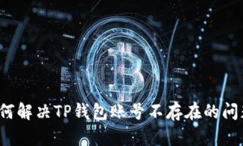 如何解决TP钱包账号不存在的问题？