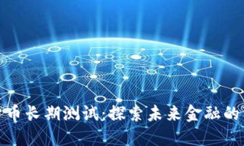 数字货币长期测试：探索未来金融的可能性