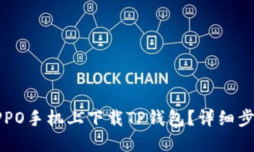如何在OPPO手机上下载TP钱包？详细步骤与指南