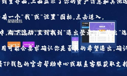 要退出登录TP钱包（TokenPocket），可以按照以下步骤进行：

1. **打开TP钱包应用**：首先，确保你的手机上已经安装并打开了TP钱包应用。

2. **进入主界面**：进入应用后，你会看到主界面，上面显示了你的资产信息和其他选项。

3. **找到设置选项**：在主界面，通常会有一个“我”或“设置”图标，点击进入。

4. **找到退出登录选项**：在设置菜单中，向下滚动，直到找到“退出登录”或“登出”选项。

5. **确认退出**：点击“退出登录”后，应用可能会要求确认你是否真的希望退出，确认之后即可成功退出登录。

如果你在使用过程中遇到问题，可以查看TP钱包的官方帮助中心或联系客服获取支持。希望这些步骤能帮助你顺利退出登录。