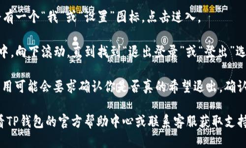 要退出登录TP钱包（TokenPocket），可以按照以下步骤进行：

1. **打开TP钱包应用**：首先，确保你的手机上已经安装并打开了TP钱包应用。

2. **进入主界面**：进入应用后，你会看到主界面，上面显示了你的资产信息和其他选项。

3. **找到设置选项**：在主界面，通常会有一个“我”或“设置”图标，点击进入。

4. **找到退出登录选项**：在设置菜单中，向下滚动，直到找到“退出登录”或“登出”选项。

5. **确认退出**：点击“退出登录”后，应用可能会要求确认你是否真的希望退出，确认之后即可成功退出登录。

如果你在使用过程中遇到问题，可以查看TP钱包的官方帮助中心或联系客服获取支持。希望这些步骤能帮助你顺利退出登录。