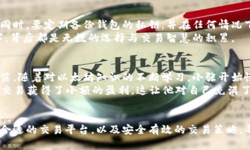 baioti钱包里的以太坊如何交易：新手指南与实用技巧/baioti
以太坊, 加密货币交易, 数字资产, 钱包管理/guanjianci

引言：探索以太坊的世界
在这个数字化日益加深的时代，以太坊（Ethereum）作为一种重要的加密货币，越来越受到关注。不论是投资者还是普通用户，钱包里的以太坊交易已经成为一个热门话题。然而，许多新手在初次接触这个领域时可能会感到困惑，不知道该如何开始交易以太坊。

第一步：理解以太坊及其钱包
以太坊不仅是一种加密货币，它还是一个开源的区块链平台，支持智能合约和去中心化应用（DApps）。因此，拥有以太坊的用户并不只是简单的投资者，他们也是这个蓬勃发展的区块链生态系统的一部分。
要进行以太坊交易，首先你需要拥有一个以太坊钱包。钱包可以是软件钱包、硬件钱包或纸质钱包。软件钱包例如MetaMask或Coinbase Wallet，提供了用户友好的界面，便于快速交易。硬件钱包如Ledger Nano S等则提供更高的安全性，让用户对资产管理感到安心。

第二步：选择交易平台
选择合适的交易平台是进行以太坊交易的重要一步。目前市场上存在多个加密货币交易所，如Binance、Coinbase、Huobi等。每个平台都有其优缺点，用户应根据自身需求选择合适的交易所。
ul
    li安全性：交易所的安全性至关重要，在选择时应查看平台的安全措施和用户反馈。/li
    li交易费用：不同平台的交易费用差异较大，选择低费用的平台可以帮助用户节省成本。/li
    li用户体验：一个友好的用户界面和良好的客服支持可以提升交易体验。/li
    li可交易的币种：确保所选平台支持以太坊及其相关交易对。/li
/ul

第三步：注册并验证账户
在选定交易平台后，你需要注册一个账户。大多数平台都会要求用户进行身份验证，以遵守相关法律法规。这可能需要提供身份证明文件及地址证明。
这样做，交易所可以确保账户的安全性及合法性，为用户提供更好的保护。尽管这个过程可能略显繁琐，但在以后的交易中会显得尤为重要。

第四步：将以太坊转入交易所账户
一旦你的交易账户成功注册并完成身份验证，接下来你需要将钱包里的以太坊转入交易所。登录你的钱包，选择转账功能，输入你在交易所生成的以太坊地址，并确认转账数额。
在这一步，务必检查地址是否正确，因为以太坊网络是不可逆的，一旦发送，将无法恢复。阳光透过窗帘洒在桌上，手指轻轻点击“确认”按钮，心中不禁有些紧张，期待着即将到来的交易。

第五步：开始交易以太坊
资金成功转入交易所后，你就可以开始交易了。在交易所界面中，选择“交易”选项，寻找以太坊/法币（如USDT、美元）或以太坊/其他加密货币的交易对。在根据市场行情分析后，决定是选择市价单还是限价单。
市价单是按当前市场价格立即成交的订单，而限价单则是在你设定的价格成交。当下单后，你可以随时在账户中查看你的订单状态。

第六步：了解交易策略
成功的交易不仅需要了解流程，还需要具备相应的交易策略。以下是几种常见的交易策略：
ul
    li长期持有（HODL）：对于看好以太坊未来发展的用户，可以选择长期持有，耐心等待其价格上涨。/li
    li短线交易：短线交易者会根据市场波动，进行当天或数日内的交易，追求小幅度的盈利跳动。/li
    li定投策略：用户可以选择定期买入固定金额的以太坊，降低风险，平滑投资成本。/li
    li技术分析：通过观察历史价格走势图和指标，帮助预测市场走向。/li
/ul

第七步：交易后的管理与安全
完成交易后，如何管理和保护你的以太坊也很重要。建议将长期持有的以太坊存放在硬件钱包中，以降低黑客攻击的风险。同时，要定期备份钱包的私钥，并在任何情况下都不要将私钥或助记词泄露给他人。
每月的第一天，阳光洒在老旧的木桌上，手中拿着笔记本，记录下最近的投资情况，感慨万千。那些在市场中起伏不定的数字，背后都是无数的选择与交易智慧的积累。

小故事：从菜鸟到资深投资者的蜕变
小张是一名普通的上班族，第一次接触以太坊是在朋友的推荐下。起初，他对这个新兴的投资领域充满了好奇，但也有些迷茫。随着对以太坊知识的不断学习，小张开始慢慢掌握钱包管理、交易流程。
某一天，他在收到一条以太坊价格波动消息后，决定尝试短线交易。犹豫中，他将“买入”按钮按下，心里忐忑不安。结果，他的交易获得了小额的盈利，这让他对自己充满了信心。随着时间的推移，他逐渐成为了一个积极参与以太坊交易的投资者，每一笔成功的交易都让他更加坚定自己的选择。

总结：掌握以太坊交易的精髓
总的来说，钱包里的以太坊交易并不是想象中那么复杂，但它涉及多个环节和注意事项。从了解以太坊的基本概念，到选择合适的交易平台，以及安全有效的交易策略，每一个步骤都需要