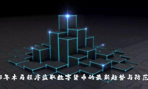 2023年木马程序盗取数字货币的最新趋势与防范措施