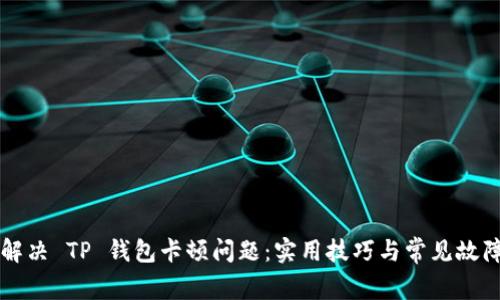 如何解决 TP 钱包卡顿问题：实用技巧与常见故障排查
