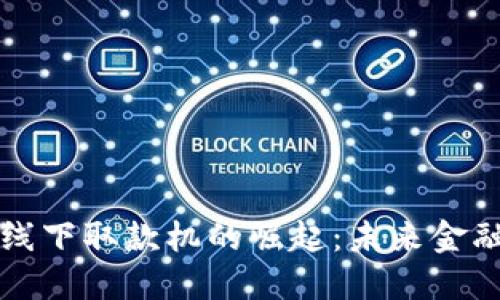 数字货币线下取款机的崛起：未来金融的新风口