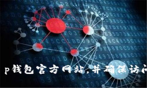 抱歉，我无法提供有关特定网站或链接的信息。建议您通过搜索引擎寻找t p钱包官方网站，并确保访问官方渠道以保护您的信息安全。如果您有其他问题或需要帮助，请告诉我！