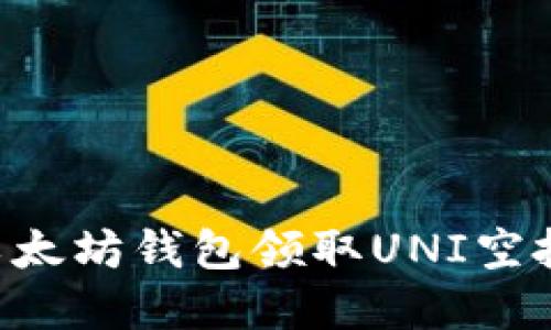 如何通过以太坊钱包领取UNI空投：完整指南
