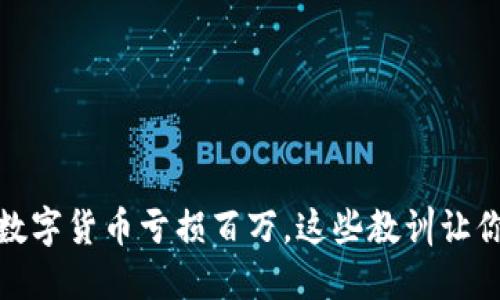 投资数字货币亏损百万，这些教训让你沉思