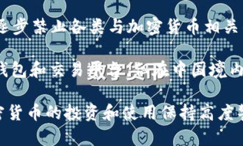 在中国，加密货币和相关的金融业务受到严格监管。自2017年起，中国人民银行及有关部门开始整顿ICO（首次代币发行）和交易所，逐步禁止各类与加密货币相关的活动。重点在于防范金融风险和保护投资者的利益。

至于TP钱包，它是一个支持多种加密货币交易和资产管理的钱包应用。虽然大部分用户仍可以通过VPN等方式使用海外的加密货币钱包和交易平台，但在中国境内，使用这些钱包存在一定的法律风险。此外，政府对涉及加密货币的宣传和交易活动也做出了禁止，相关应用和平台可能会遭遇封堵。

因此，如果你在中国，使用TP钱包类的加密货币钱包需谨慎，了解相关法律法规，避免因违反政策而导致的麻烦。总之，建议用户对加密货币的投资和使用保持高度警惕，并合理选择信息来源与流通渠道。