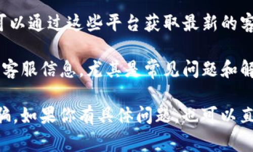 目前，IM钱包的客服联系方式通常可以通过以下方式找到：

1. **官方网站**: 访问IM钱包的官方网站，通常在页面底部会有“联系我们”或“客服支持”的链接，提供相关的联系方式。

2. **APP内客服**: 如果你已经下载了IM钱包的手机应用，可以在应用内查找客服支持或帮助选项，通常会有在线客服、常见问题解答；有的应用还提供直接联系客服的功能。

3. **社交媒体**: IM钱包可能在各大社交媒体平台上有官方账号，你可以通过这些平台获取最新的客服信息。

4. **社区论坛**: 一些用户社区或论坛讨论区可能也会分享IM钱包的客服信息，尤其是常见问题和解决方案。

建议在寻找客服信息时，确保是通过IM钱包的官方渠道，以避免上当受骗。如果你有具体问题，也可以直接在这些渠道上咨询客服人员以获取专业的帮助。
