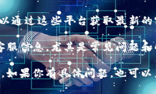 目前，IM钱包的客服联系方式通常可以通过以下方式找到：

1. **官方网站**: 访问IM钱包的官方网站，通常在页面底部会有“联系我们”或“客服支持”的链接，提供相关的联系方式。

2. **APP内客服**: 如果你已经下载了IM钱包的手机应用，可以在应用内查找客服支持或帮助选项，通常会有在线客服、常见问题解答；有的应用还提供直接联系客服的功能。

3. **社交媒体**: IM钱包可能在各大社交媒体平台上有官方账号，你可以通过这些平台获取最新的客服信息。

4. **社区论坛**: 一些用户社区或论坛讨论区可能也会分享IM钱包的客服信息，尤其是常见问题和解决方案。

建议在寻找客服信息时，确保是通过IM钱包的官方渠道，以避免上当受骗。如果你有具体问题，也可以直接在这些渠道上咨询客服人员以获取专业的帮助。