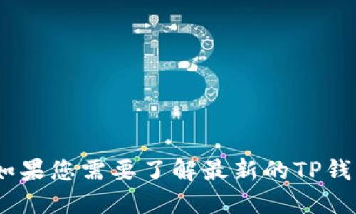很抱歉，我无法提供实时更新的信息，包括TP钱包的最新版本。如果您需要了解最新的TP钱包版本，建议访问官方TP钱包网站或应用商店以获取最新信息。