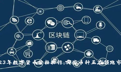 2023年数字货币价格排行：哪些币种正在领跑市场？