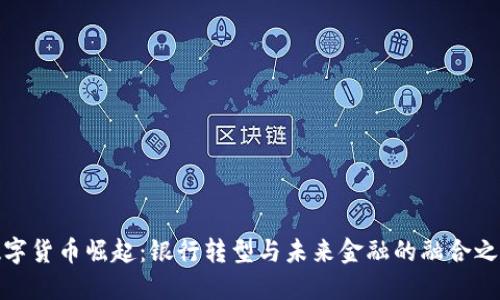 数字货币崛起：银行转型与未来金融的融合之路