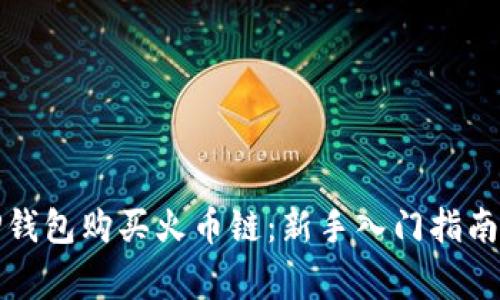如何使用TP钱包购买火币链：新手入门指南与注意事项