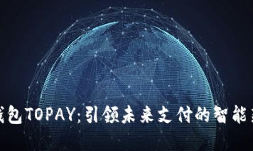 数字钱包TOPAY：引领未来支付的智能新选择