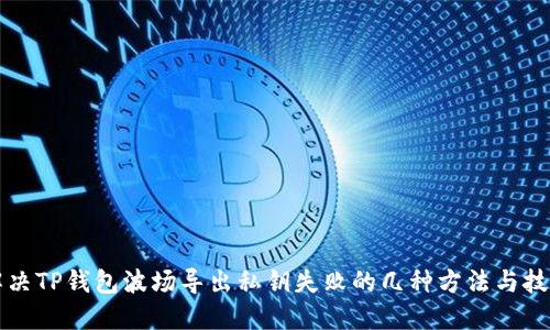 解决TP钱包波场导出私钥失败的几种方法与技巧