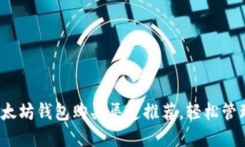 2023年最佳以太坊钱包购买渠道推荐，轻松管理您的数字资产