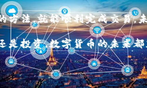   罗曼数字货币如何方便快捷地兑换美金？ / 

 guanjianci 罗曼数字货币,数字货币兑换,美金兑换,加密货币投资 /guanjianci 

一、了解罗曼数字货币

罗曼数字货币（Roman Cryptocurrency）作为一种新兴的数字资产，吸引了众多投资者的关注。它的主要特征是去中心化和高度安全，适合于各种在线交易和支付。

在开始兑换之前，首先要对罗曼数字货币有一个基本的了解。这种货币不是由传统银行发行的，而是通过区块链技术创建的，可以在全球范围内进行快速、安全的交易。随着数字货币市场的快速发展，越来越多的商家和个人愿意接受这种新型货币。

二、罗曼数字货币的优势

罗曼数字货币的最大优势在于其交易的便捷性和安全性。交易的记录被保存在区块链上，任何人都无法篡改。这使得交易更加透明、可信。

此外，罗曼数字货币通常具有较低的交易费用，相比于传统银行转账，成本更为节省。在国际交易中，罗曼数字货币可以有效避免汇率差异与跨境支付的复杂性。

三、一般兑换流程

为了把罗曼数字货币兑换成美金，通常需要经历以下几个步骤：

h41. 注册一个数字货币交易平台/h4

选择一个可靠的数字货币交易平台非常重要。目前市场上有不少知名平台，如Coinbase、Binance等，请务必选择口碑好的平台进行注册。创建账户时，需要提供个人信息，并完成身份验证，保证账户安全。

h42. 充值罗曼数字货币/h4

注册成功后，您需要将罗曼数字货币充值到交易平台上。根据平台的指引，将罗曼数字货币的地址复制到您的钱包中，然后进行转账。转账完成后，请确保在平台上查看到账情况。

h43. 选择美金交易对/h4

在充值成功后，您可以在交易平台的市场页面选择“罗曼数字货币/美金”的交易对。这一过程中需要注意设置合理的兑换价格和金额。

h44. 提交交易申请/h4

确定交易对后，您需要提交兑换申请。根据市场波动和您设定的价格，交易会在一定时间内自动匹配。

h45. 提现美金到银行账户/h4

交易完成后，您可以选择将美金提现到自己的银行账户。请注意，提现可能会涉及到一定的手续费。请务必提前了解相关费用，以免造成不必要的损失。

四、实际操作中的场景描述

想象一下，阳光洒在老旧木桌上，您正坐在宽敞明亮的客厅里，手中握着手机，屏幕上显示着您刚刚注册的数字货币交易平台。您浏览着平台的各种功能，感受到交易的便捷与安全。

在充值罗曼数字货币的过程中，您小心翼翼地复制地址，心中多少还是有些忐忑。毕竟这是您的资产，每一步都需要谨慎。然而，当您看到交易成功的提示时，心中不禁一松，微微一笑。

五、面临的挑战与解决方案

尽管整个过程听起来简单，但实际操作中仍然可能面临一些挑战。例如，市场价格的波动、交易平台的技术问题以及提现时的种种限制。以下是几个常见的问题及解决方案：

h41. 市场价格波动/h4

在数字货币交易中，价格波动是常态。为了避免价格波动带来的损失，建议设置止损或止盈点，合理掌控风险。

h42. 交易平台故障/h4

如果你发现交易平台无法正常使用，可以尝试更新应用程序或联系客服寻求帮助。同时，最好提前了解备用平台，以备不时之需。

h43. 提现延迟/h4

有时，由于银行处理时间等原因，提现可能会有延迟。在此情况下，可以联系银行客服，确认转账的状态。

六、总结与未来展望

总的来说，罗曼数字货币的兑换美金是一个循序渐进的过程，虽然有一定的挑战，但只要认真对待，选择合适的方法，就能顺利完成交易。未来，随着数字货币的不断发展，市场将会变得更加成熟和便利。

让我们一起期待，数字货币能在更多的场景中应用，为我们的生活带来更多的便利。无论是在日常购物、支付还是投资，数字货币的未来都充满了可能性。

希望本文的分享能够帮助到您，让您的数字货币之旅更加顺畅与成功！