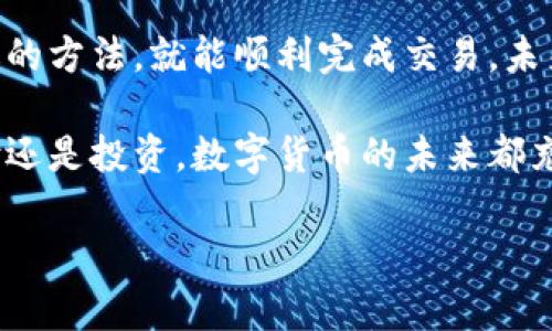   罗曼数字货币如何方便快捷地兑换美金？ / 

 guanjianci 罗曼数字货币,数字货币兑换,美金兑换,加密货币投资 /guanjianci 

一、了解罗曼数字货币

罗曼数字货币（Roman Cryptocurrency）作为一种新兴的数字资产，吸引了众多投资者的关注。它的主要特征是去中心化和高度安全，适合于各种在线交易和支付。

在开始兑换之前，首先要对罗曼数字货币有一个基本的了解。这种货币不是由传统银行发行的，而是通过区块链技术创建的，可以在全球范围内进行快速、安全的交易。随着数字货币市场的快速发展，越来越多的商家和个人愿意接受这种新型货币。

二、罗曼数字货币的优势

罗曼数字货币的最大优势在于其交易的便捷性和安全性。交易的记录被保存在区块链上，任何人都无法篡改。这使得交易更加透明、可信。

此外，罗曼数字货币通常具有较低的交易费用，相比于传统银行转账，成本更为节省。在国际交易中，罗曼数字货币可以有效避免汇率差异与跨境支付的复杂性。

三、一般兑换流程

为了把罗曼数字货币兑换成美金，通常需要经历以下几个步骤：

h41. 注册一个数字货币交易平台/h4

选择一个可靠的数字货币交易平台非常重要。目前市场上有不少知名平台，如Coinbase、Binance等，请务必选择口碑好的平台进行注册。创建账户时，需要提供个人信息，并完成身份验证，保证账户安全。

h42. 充值罗曼数字货币/h4

注册成功后，您需要将罗曼数字货币充值到交易平台上。根据平台的指引，将罗曼数字货币的地址复制到您的钱包中，然后进行转账。转账完成后，请确保在平台上查看到账情况。

h43. 选择美金交易对/h4

在充值成功后，您可以在交易平台的市场页面选择“罗曼数字货币/美金”的交易对。这一过程中需要注意设置合理的兑换价格和金额。

h44. 提交交易申请/h4

确定交易对后，您需要提交兑换申请。根据市场波动和您设定的价格，交易会在一定时间内自动匹配。

h45. 提现美金到银行账户/h4

交易完成后，您可以选择将美金提现到自己的银行账户。请注意，提现可能会涉及到一定的手续费。请务必提前了解相关费用，以免造成不必要的损失。

四、实际操作中的场景描述

想象一下，阳光洒在老旧木桌上，您正坐在宽敞明亮的客厅里，手中握着手机，屏幕上显示着您刚刚注册的数字货币交易平台。您浏览着平台的各种功能，感受到交易的便捷与安全。

在充值罗曼数字货币的过程中，您小心翼翼地复制地址，心中多少还是有些忐忑。毕竟这是您的资产，每一步都需要谨慎。然而，当您看到交易成功的提示时，心中不禁一松，微微一笑。

五、面临的挑战与解决方案

尽管整个过程听起来简单，但实际操作中仍然可能面临一些挑战。例如，市场价格的波动、交易平台的技术问题以及提现时的种种限制。以下是几个常见的问题及解决方案：

h41. 市场价格波动/h4

在数字货币交易中，价格波动是常态。为了避免价格波动带来的损失，建议设置止损或止盈点，合理掌控风险。

h42. 交易平台故障/h4

如果你发现交易平台无法正常使用，可以尝试更新应用程序或联系客服寻求帮助。同时，最好提前了解备用平台，以备不时之需。

h43. 提现延迟/h4

有时，由于银行处理时间等原因，提现可能会有延迟。在此情况下，可以联系银行客服，确认转账的状态。

六、总结与未来展望

总的来说，罗曼数字货币的兑换美金是一个循序渐进的过程，虽然有一定的挑战，但只要认真对待，选择合适的方法，就能顺利完成交易。未来，随着数字货币的不断发展，市场将会变得更加成熟和便利。

让我们一起期待，数字货币能在更多的场景中应用，为我们的生活带来更多的便利。无论是在日常购物、支付还是投资，数字货币的未来都充满了可能性。

希望本文的分享能够帮助到您，让您的数字货币之旅更加顺畅与成功！
