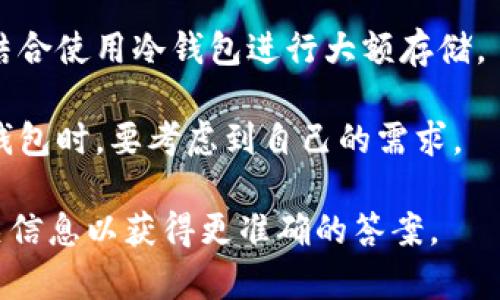 t p钱包通常是指某种特定的数字货币钱包，而是否是热钱包取决于其具体的功能和连接方式。热钱包是指常连接互联网并用于日常交易的数字钱包，它允许用户快速、便捷地进行交易。以下是一些关于热钱包和t p钱包的更详细的信息：

1. **定义热钱包：** 热钱包通常包括在线钱包、手机钱包和桌面钱包。这些钱包便于访问，并常用于日常的交易活动。

2. **t p钱包的特点：** t p钱包可能有多种不同的类型，有些可能是热钱包，有些则可能是冷钱包（即不常连接互联网）。你可以查看该钱包的官方信息或用户指南，以确定它的具体类型。

3. **安全性考虑：** 热钱包因常连接互联网而容易受到黑客攻击，因此在使用时应注意安全性，建议结合使用冷钱包进行大额存储。

4. **使用场景：** 热钱包适合频繁交易的用户，而冷钱包则适合长时间保存数字资产的用户。在选择钱包时，要考虑到自己的需求。

若要确认某个具体的钱包是否是热钱包，建议查看其官方描述或用户文档，或者通过搜索引擎查找相关信息以获得更准确的答案。