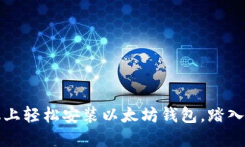 如何在手机上轻松安装以太坊钱包，踏入区块链世界
