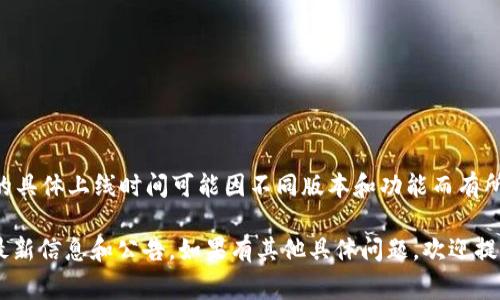 TP钱包（TP Wallet）是一款去中心化的钱包应用，支持多种区块链及代币的存储、管理和交易。虽然TP钱包的具体上线时间可能因不同版本和功能而有所变化，但通常情况下，这类钱包会在其官方网站或相关的社交媒体平台上公布具体的上线时间和重要更新。

如果您想了解TP钱包的最新动态或具体的上线时间，建议访问其官方网站或关注其社交媒体账号，以获得最新信息和公告。如果有其他具体问题，欢迎提问！