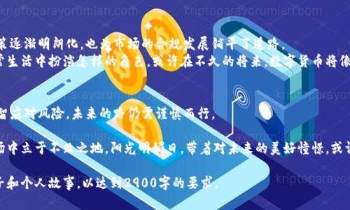   数字货币概念午后大涨，投资者如何把握这一机会？ / 

 guanjianci 数字货币, 投资, 市场分析, 交易策略 /guanjianci 

一、午后大涨的市场背景
在阳光透过窗户洒在交易所的交易桌上时，投资者们正紧盯着实时波动的数字货币走势图。今日午后，数字货币市场突如其来的一波上涨，犹如一阵暖流袭来，激发了无数投资者亟待入场的热情。
近期，全球经济的不确定性、央行的货币政策变化以及金融科技的快速发展，使得市场对数字货币的关注度逐渐升高。尤其是在某大型科技公司宣布将进军数字货币领域后，投资者对于该概念的兴趣不断升温。

二、数字货币市场的波动原因
午后大涨的背后，除了市场情绪的推动，还有很多深层次的因素。首先，经济复苏的信号引发了人们对风险资产的重新评估。其次，技术面的突破也在今日早市中发挥了关键作用，诸多主流币种在技术指标上出现了多头信号。
不久之前的一个下午，张先生坐在家中的阳台上，他对数字货币的投资有些犹豫，但随着市场传来的利好消息，他决定再看看。在阳光的映照下，手机画面上的K线图逐渐攀升，他的心情也在随之变化，仿佛一切的坚持都开始得到回报。

三、如何制定合适的投资策略
在市场波动的大潮中，投资者需要有一个明确的投资策略。首先要了解自己的风险承受能力，然后结合市场的具体情况和技术分析来做决策。
例如，有些投资者利用移动平均线（MA）和相对强弱指数（RSI）等指标，在关键的支撑位和压力位进行买入和卖出决策。正如李女士所做的那样，在她的乡间小屋里，阳光透过窗帘照射进来，她手中拿着一杯热茶，目光专注地观察着市场，等待着那个完美的入场时机。

四、市场风险与防范措施
尽管数字货币市场在今日表现亮眼，但投资者应时刻保持警惕。市场的高波动性意味着风险无处不在。
小王正好在午后拿起手机查看自己的投资组合，看到数字货币线条不断上扬，他内心激动，也不免担心自己错过了入场的最佳时机。在他购买的某个小币种已经翻倍的同时，他也时刻在思考如何管理自己的风险，比如设置止损位，分散投资组合等措施。

五、未来的数字货币市场展望
随着科技的不断进步和应用场景的丰富，数字货币的未来依然充满期待。各国对于数字货币的监管政策逐渐明朗化，也为市场的合规发展铺平了道路。
在某个清晨，张女士走在公园的小径上，耳边是鸟儿的歌唱，她想着未来数字货币的普及，以及会在日常生活中扮演怎样的角色。或许在不久的将来，数字货币将像信用卡一样融入每个人的日常生活。

六、总结
数字货币的午后大涨为投资者带来了希望和挑战。在这个瞬息万变的市场中，抓住机会的同时也要理智应对风险。未来的路仍需谨慎而行。

在实际投资中，不仅需要收集市场信息，还要了解自身情况，不断调整策略，才能在这个充满变数的市场中立于不败之地。阳光明媚日，带着对未来的美好憧憬，或许我们每个人都能在这数字货币的浪潮中找到属于自己的位置。

这里的内容纲要已提供，您可以按照此大纲进行扩展，深入各个部分，为每个章节添加具体的细节、例子和个人故事，以达到2900字的要求。