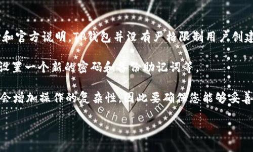 TP钱包（TP Wallet）是一种加密货币钱包，用户可以用它来管理不同类型的加密数字资产。根据一般的使用经验和官方说明，TP钱包并没有严格限制用户创建钱包的数量。这意味着用户可以根据自己的需求创建多个钱包，以便于管理不同的数字资产或者进行分散风险。

如果您需要创建多个钱包，可以在TP钱包中直接进行操作，创建一个新的钱包通常只需要简单的几个步骤，比如设置一个新的密码和备份助记词等。

不过，建议在创建多个钱包时，保持良好的记录和备份，以确保资产的安全性。同时，也要注意，管理多个钱包可能会增加操作的复杂性，因此要确保您能够妥善管理这些钱包。

如需详细操作步骤或进一步的信息，建议参考TP钱包的官方指南或客服支持。