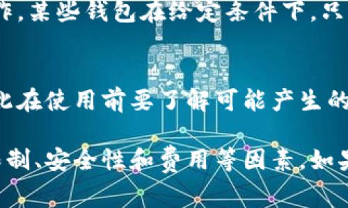 要使用某种特定的钱包或支付方式，通常需要考虑几个因素。以数字钱包（如支付宝、微信支付等）为例，如果你想在其他钱包或商家处使用，以下几点可能会影响到你的体验：

### 1. 兼容性
许多数字钱包已经与多个商户进行合作，因此如果商户接受你所使用的钱包，你就可以进行支付。但要确保你的钱包是不受限制的，能够与所选择的商户或平台兼容。

### 2. 转账功能
某些钱包支持将资金转移到其他钱包。例如，如果你的钱包支持P2P转账，你可以把钱转给朋友，他们可以再选择将这些资金转入自己的钱包。

### 3. 地域限制
在一些国家或地区，某些数字钱包可能没有被普遍接受，这限制了其使用范围。尤其是在国际支付中，不同国家的钱包之间的兼容性可能会变得复杂。

### 4. 安全性
在使用任何钱包之前，确保你了解其安全政策，并确保在安全环境下进行操作。某些钱包在给定条件下，只有通过特定的渠道或商家才能够使用。

### 5. 费用
在某些情况下，从一个钱包转账到另一个钱包可能会收取手续费或运费，因此在使用前要了解可能产生的费用。

**总结**：是否可以在别的钱包中使用，主要取决于兼容性、转账功能、地域限制、安全性和费用等因素。如果想知道具体的功能和服务，建议查看该钱包的官方网站或相关的用户手册。