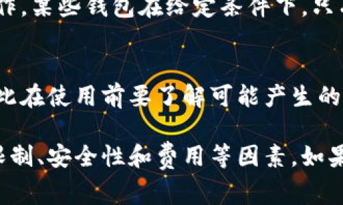要使用某种特定的钱包或支付方式，通常需要考虑几个因素。以数字钱包（如支付宝、微信支付等）为例，如果你想在其他钱包或商家处使用，以下几点可能会影响到你的体验：

### 1. 兼容性
许多数字钱包已经与多个商户进行合作，因此如果商户接受你所使用的钱包，你就可以进行支付。但要确保你的钱包是不受限制的，能够与所选择的商户或平台兼容。

### 2. 转账功能
某些钱包支持将资金转移到其他钱包。例如，如果你的钱包支持P2P转账，你可以把钱转给朋友，他们可以再选择将这些资金转入自己的钱包。

### 3. 地域限制
在一些国家或地区，某些数字钱包可能没有被普遍接受，这限制了其使用范围。尤其是在国际支付中，不同国家的钱包之间的兼容性可能会变得复杂。

### 4. 安全性
在使用任何钱包之前，确保你了解其安全政策，并确保在安全环境下进行操作。某些钱包在给定条件下，只有通过特定的渠道或商家才能够使用。

### 5. 费用
在某些情况下，从一个钱包转账到另一个钱包可能会收取手续费或运费，因此在使用前要了解可能产生的费用。

**总结**：是否可以在别的钱包中使用，主要取决于兼容性、转账功能、地域限制、安全性和费用等因素。如果想知道具体的功能和服务，建议查看该钱包的官方网站或相关的用户手册。
