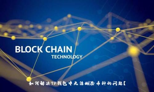 如何解决TP钱包中无法删除币种的问题？