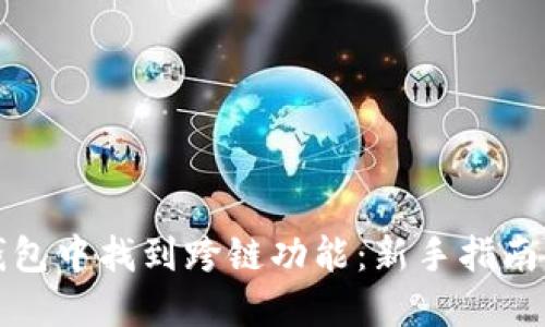 如何在TP钱包中找到跨链功能：新手指南与实用技巧