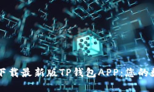 如何安全快捷地下载最新版TP钱包APP：您的数字资产管理助手