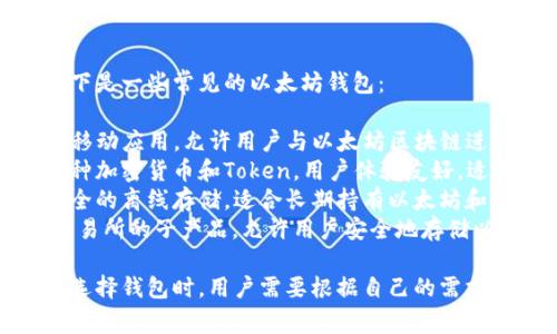 以太坊钱包主要有几种类型，包括热钱包和冷钱包。以下是一些常见的以太坊钱包：

1. **MetaMask** - 一个非常流行的浏览器扩展和移动应用，允许用户与以太坊区块链进行交互，还支持多个代币的管理。
2. **Trust Wallet** - 一个移动端的钱包，支持多种加密货币和Token，用户体验友好，适合新手使用。
3. **Ledger Nano S/X** - 硬件钱包，提供高度安全的离线存储，适合长期持有以太坊和其他加密货币的用户。
4. **Coinbase Wallet** - 这个钱包是Coinbase交易所的子产品，允许用户安全地存储以太坊及其他加密资产。

这些钱包各自有不同的功能、优势和适合的使用场景。选择钱包时，用户需要根据自己的需求（如安全性、易用性、支持的Token种类等）来进行选择。