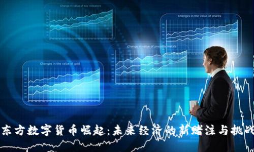 东方数字货币崛起：未来经济的新赌注与挑战