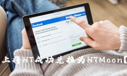如何在TP钱包上将HT成功兑换为HTMoon？最新操作指南
