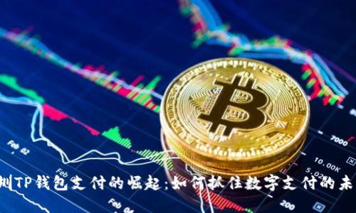 深圳TP钱包支付的崛起：如何抓住数字支付的未来？