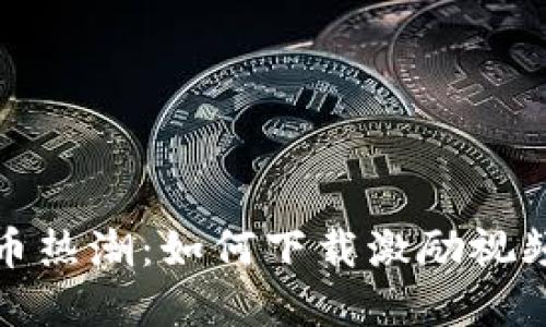 2023年数字货币热潮：如何下载激励视频，赚取丰厚奖励