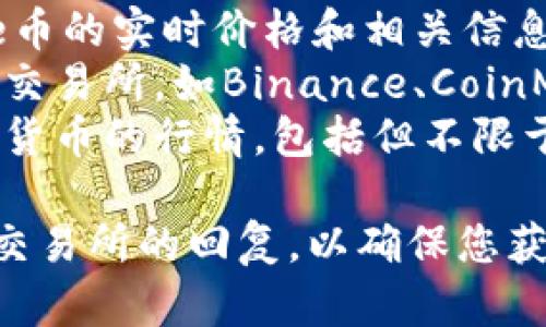 对于TP钱包中的Love币（Lovecoin），由于我无法提供实时的市场数据，建议您可以通过以下几种方式来查询Love币的最新价格：

1. **TP钱包应用**：直接在您的TP钱包中查看Love币的实时价格和相关信息。
2. **加密货币交易所**：访问一些大型的加密货币交易所，如Binance、CoinMarketCap等，搜索Love币以获取最新的市场行情。
3. **加密货币资讯网站**：许多网站上会提供加密货币的行情，包括但不限于CoinGecko、CryptoCompare等。

请确保在进行任何交易之前，仔细检查价格信息和交易所的回复，以确保您获取的是最新和准确的市场数据。