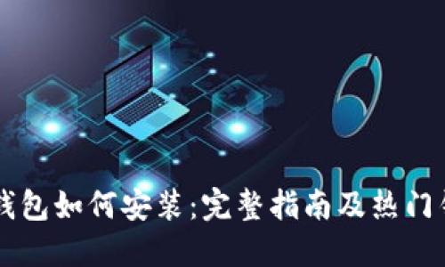 以太坊钱包如何安装：完整指南及热门钱包推荐