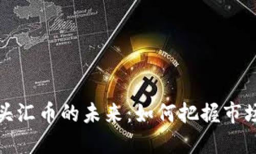 数字货币龙头汇币的未来：如何把握市场机遇与挑战