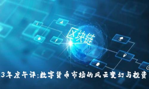 2023年度午评：数字货币市场的风云变幻与投资策略