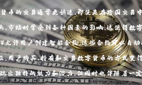 数字货币是一种以数字形式存在的货币，其特点主要包括以下几个方面：

1. **去中心化**：大多数数字货币采用区块链技术，这种技术使得交易不依赖于中央银行或任何单一机构，降低了系统的风险。

2. **隐私性**：数字货币通常允许用户在交易时保持一定程度的匿名性，这对于那些希望保护个人隐私的用户来说是一个重要的特点。

3. **全球性**：数字货币可以跨越国界进行交易，不受地理限制，用户可以在全球范围内方便地进行资金转移。

4. **安全性**：通过加密技术，数字货币的交易记录难以被伪造，保障了交易的安全性。

5. **快速交易**：与传统银行系统相比，数字货币的交易通常更快速，即使是在跨国交易中，资金转移的时间也可以大大缩短。

6. **波动性**：许多数字货币的价值波动较大，市场时常受到各种因素的影响，这使得数字货币既有投资机会，也面临相应的风险。

7. **可编程性**：特定的数字货币（如以太坊）允许用户创建智能合约，这些合约可以自动执行，提升了交易效率。

8. **易用性**：随着技术的发展和应用的普及，用户购买、持有和交易数字货币的方式变得日益简便。

这些特点使得数字货币在现代金融系统中展现出独特的魅力和潜力，但同时也伴随着一定的风险和不确定性。