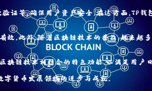 TP钱包是一款由中国团队设计和开发的数字货币钱包。它支持多种主流的区块链，旨在为用户提供便捷、安全的数字资产管理服务。随着区块链技术的迅速发展，TP钱包也逐渐成为不少用户的首选钱包之一。

TP钱包的设计背景
在数字货币逐渐走入大众视野的背景下，TP钱包应运而生。其目标是为用户提供简单易用的界面，同时保证资产安全。TP钱包的开发团队选用最前沿的技术框架，确保用户在使用过程中无缝体验，提高了数字资产的流动性和安全性。

TP钱包的核心功能
TP钱包的主要功能包括资产管理、交易支付、去中心化交易等。用户能够在一个平台上管理多种数字资产，不再需要频繁切换不同的应用。此外，TP钱包还注重用户体验，通过界面设计和操作流程的简化，让每位用户都能轻松上手。

TP钱包的安全性
安全性是数字钱包的重中之重。TP钱包采用多重安全防护技术，包括冷钱包、助记词保护、二次验证等，确保用户资产安全。在这方面，TP钱包通过不断更新和迭代，力求保持在行业内的领先位置。

用户评价与市场反馈
市场上对TP钱包的评价普遍较高。用户普遍反馈该钱包操作简单，交易便捷，且客服支持及时有效。此外，随着区块链技术的普及，越来越多的用户对TP钱包产生了信任，从而促进了其用户数量的快速增长。

未来展望
随着数字货币市场的不断扩大，TP钱包也在不断进行更新与升级。未来，团队计划推出更多与区块链技术相结合的特色功能，以满足用户日益增长的需求。TP钱包定会继续在数字资产领域发挥重要作用。

总之，TP钱包的设计宗旨在于方便用户管理数字资产，而其来自中国的背景也体现了中国在数字货币发展领域的进步与成就。