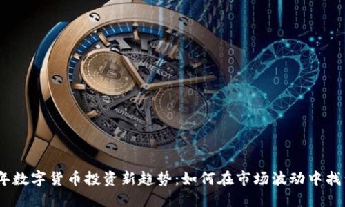 2023年数字货币投资新趋势：如何在市场波动中找到机会