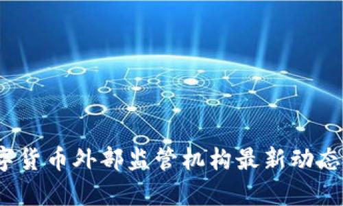 2023年数字货币外部监管机构最新动态与影响分析