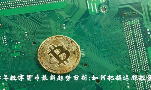 2023年数字货币最新趋势分析：如何把握这股投资浪潮