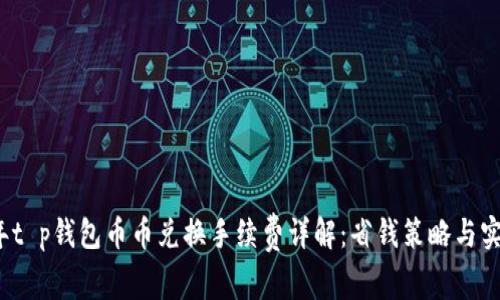 2023年t p钱包币币兑换手续费详解：省钱策略与实用技巧